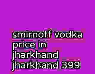 smirnoff vodka price in jharkhand jharkhand 399