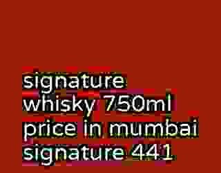 signature whisky 750ml price in mumbai signature 441