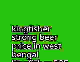 kingfisher strong beer price in west bengal kingfisher 525