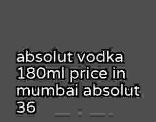 absolut vodka 180ml price in mumbai absolut 36
