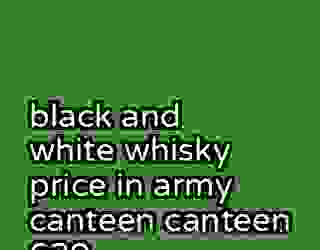 black and white whisky price in army canteen canteen 629
