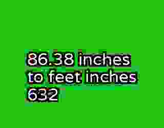 86.38 inches to feet inches 632