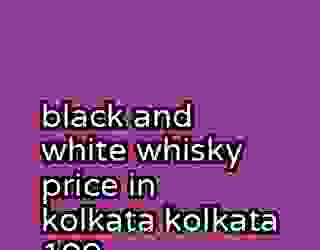 black and white whisky price in kolkata kolkata 109