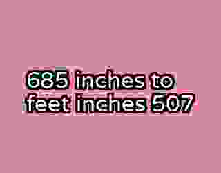 685 inches to feet inches 507