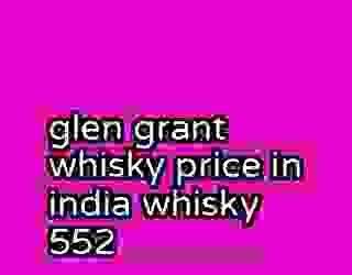 glen grant whisky price in india whisky 552