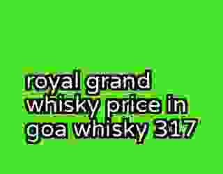 royal grand whisky price in goa whisky 317