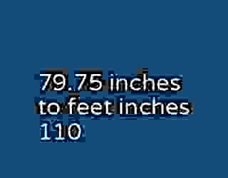 79.75 inches to feet inches 110