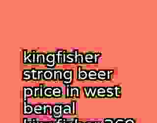 kingfisher strong beer price in west bengal kingfisher 360