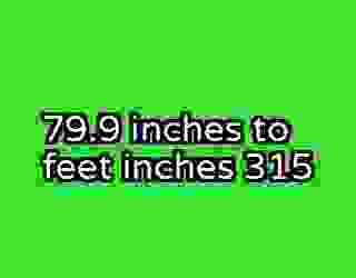 79.9 inches to feet inches 315