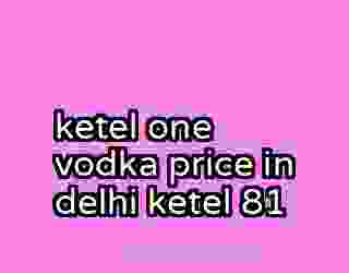 ketel one vodka price in delhi ketel 81