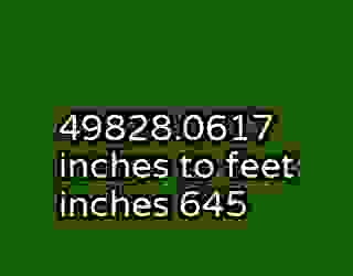 49828.0617 inches to feet inches 645