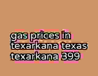 gas prices in texarkana texas texarkana 399