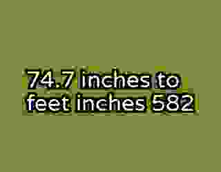 74.7 inches to feet inches 582