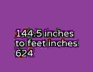 144.5 inches to feet inches 624