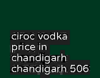 ciroc vodka price in chandigarh chandigarh 506
