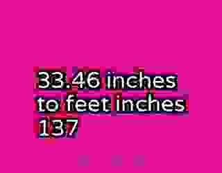 33.46 inches to feet inches 137