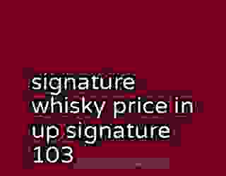 signature whisky price in up signature 103