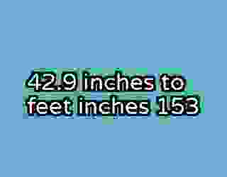 42.9 inches to feet inches 153