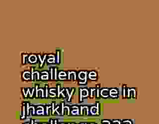 royal challenge whisky price in jharkhand challenge 332
