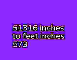 51316 inches to feet inches 573