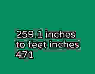 259.1 inches to feet inches 471