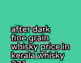 after dark fine grain whisky price in kerala whisky 271