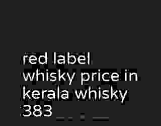 red label whisky price in kerala whisky 383