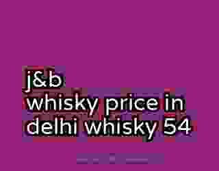 j&b whisky price in delhi whisky 54
