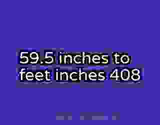 59.5 inches to feet inches 408