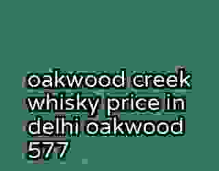 oakwood creek whisky price in delhi oakwood 577