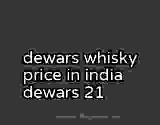 dewars whisky price in india dewars 21