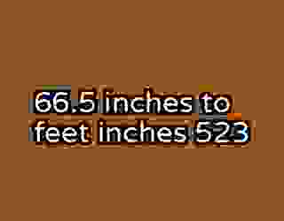 66.5 inches to feet inches 523