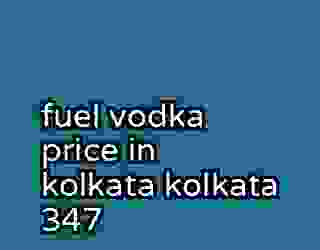fuel vodka price in kolkata kolkata 347