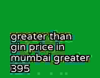 greater than gin price in mumbai greater 395