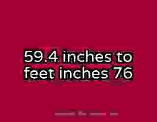 59.4 inches to feet inches 76