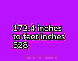 173.4 inches to feet inches 528