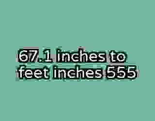 67.1 inches to feet inches 555