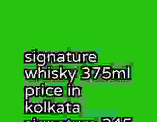 signature whisky 375ml price in kolkata signature 245