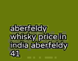 aberfeldy whisky price in india aberfeldy 41