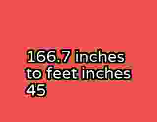 166.7 inches to feet inches 45