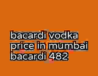 bacardi vodka price in mumbai bacardi 482
