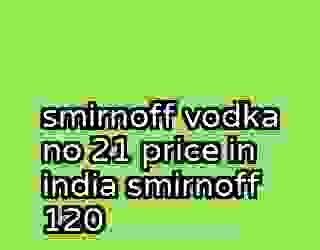 smirnoff vodka no 21 price in india smirnoff 120