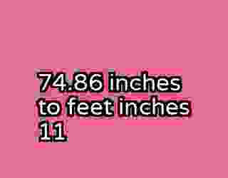 74.86 inches to feet inches 11