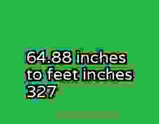 64.88 inches to feet inches 327