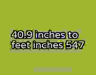 40.9 inches to feet inches 547