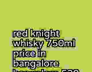 red knight whisky 750ml price in bangalore bangalore 530
