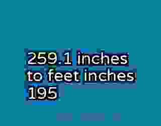 259.1 inches to feet inches 195