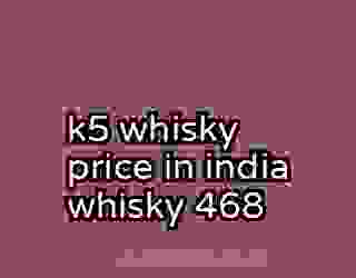 k5 whisky price in india whisky 468