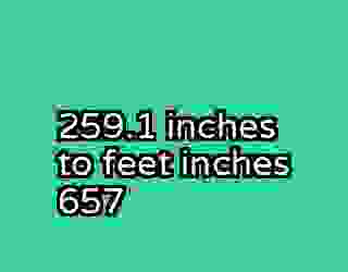 259.1 inches to feet inches 657