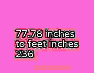 77.78 inches to feet inches 236